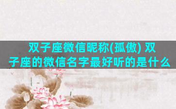 双子座微信昵称(孤傲) 双子座的微信名字最好听的是什么